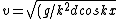 \\ v=sqrt{(g/k^2dcoskx)}